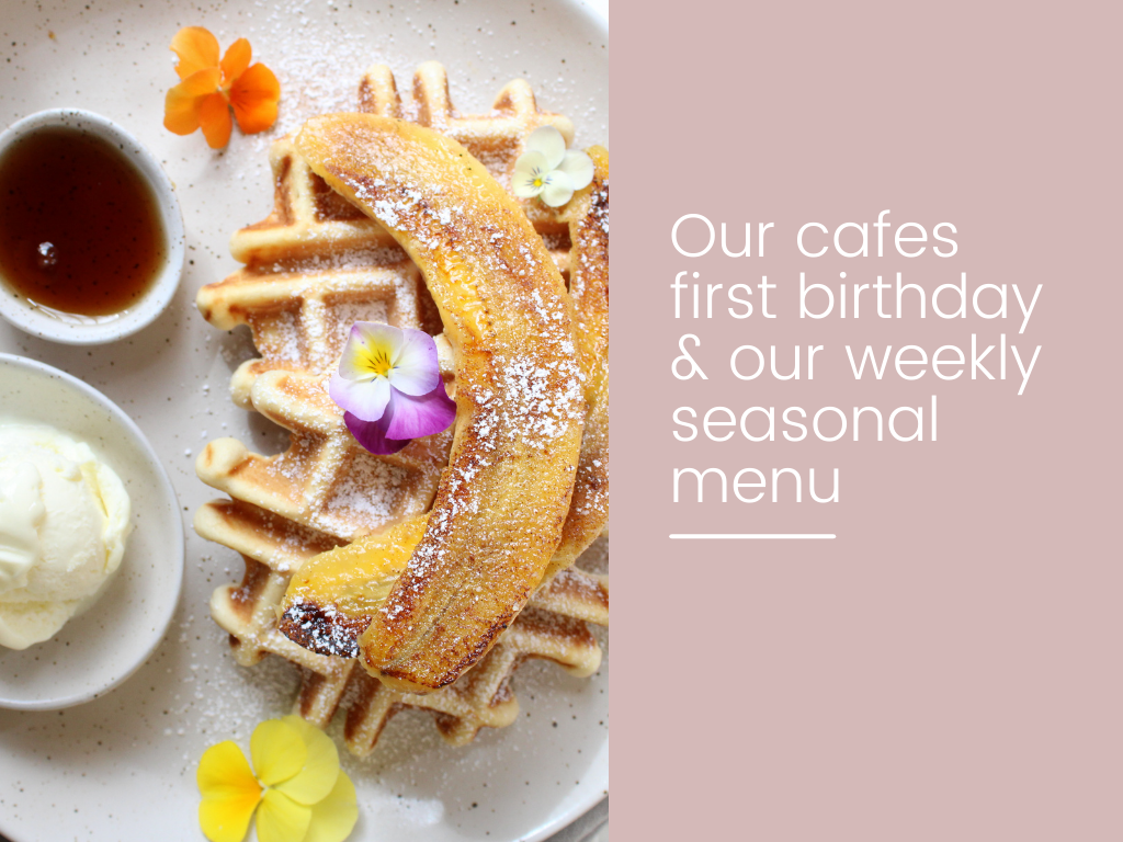 Our cafes first birthday & our weekly seasonal menu.
